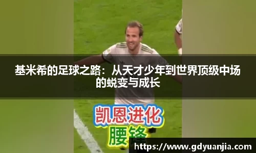 bwin必赢基米希的足球之路：从天才少年到世界顶级中场的蜕变与成长